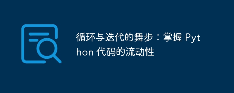 循环与迭代的舞步:掌握 Python 代码的流动性