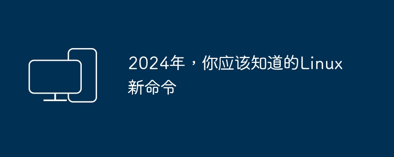 2024年Linux新命令的必知信息