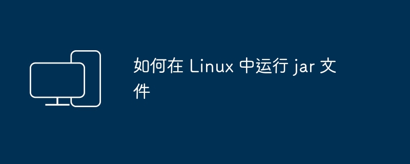 在 Linux 系统中如何执行 Java 可执行文件