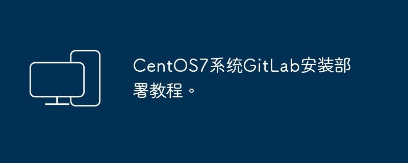 CentOS7系统上安装与部署GitLab的详细教程