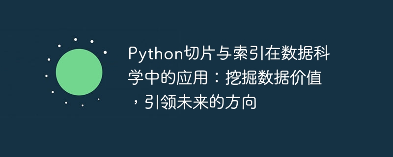 Python切片与索引在数据科学中的应用:挖掘数据价值,引领未来的方向