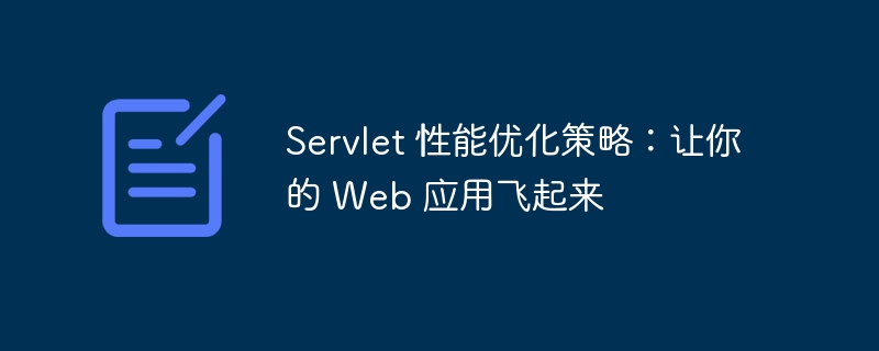 Servlet 性能优化策略:让你的 Web 应用飞起来