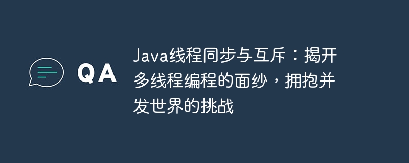 Java线程同步与互斥:揭开多线程编程的面纱,拥抱并发世界的挑战