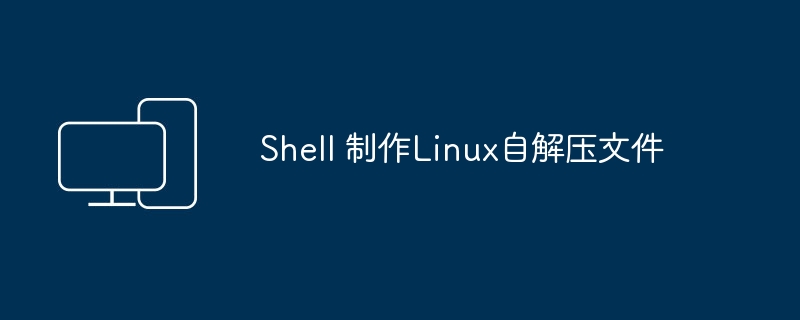 创建Linux自解压文件的Shell脚本