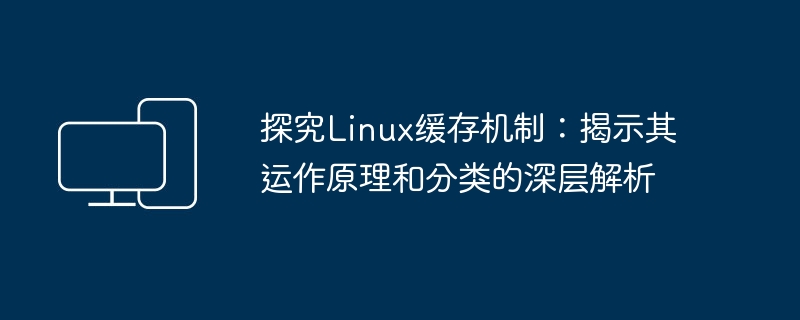 深入探讨Linux缓存机制:揭秘其运行原理和不同类型