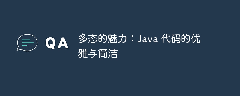 多态的魅力:Java 代码的优雅与简洁