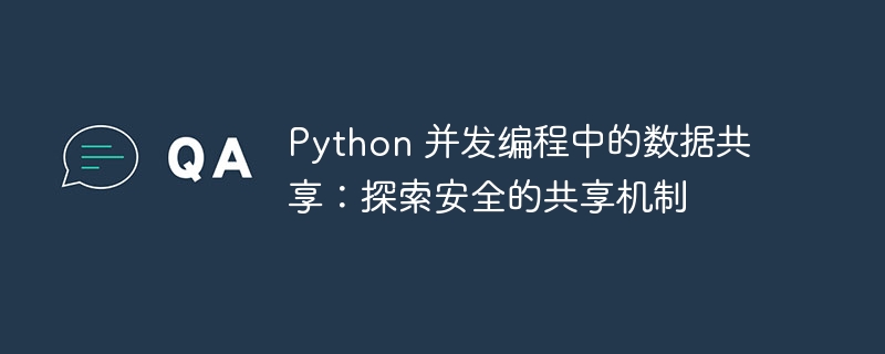 Python 并发编程中的数据共享:探索安全的共享机制