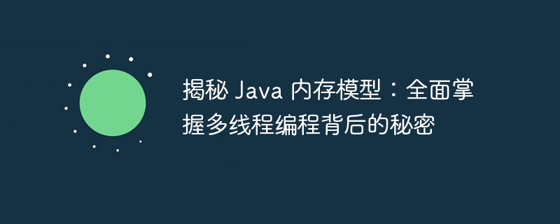 揭秘 Java 内存模型:全面掌握多线程编程背后的秘密