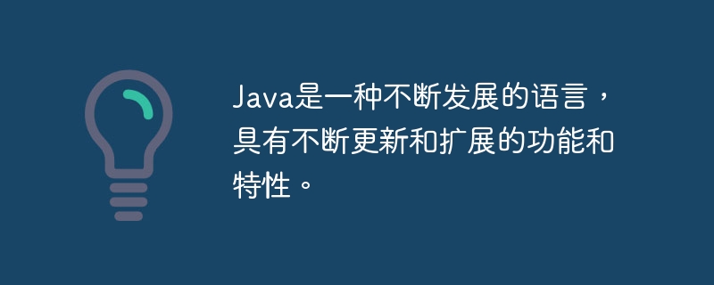 Java是一种不断发展的语言,具有不断更新和扩展的功能和特性。