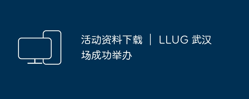 活动资料下载 | LLUG 武汉场成功举办
