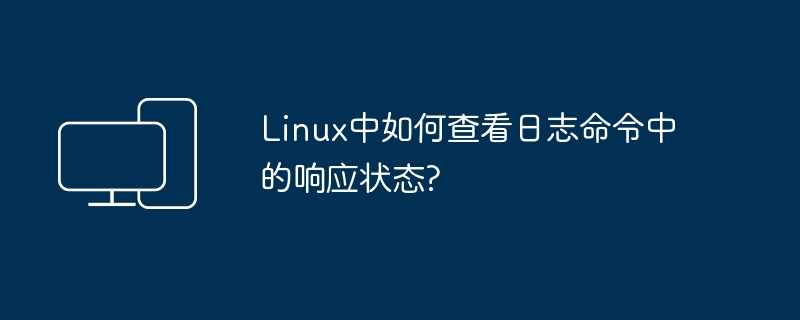 如何检查Linux日志命令中的响应状态？