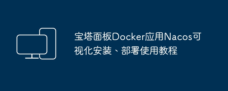 宝塔面板Docker应用Nacos可视化安装、部署使用教程