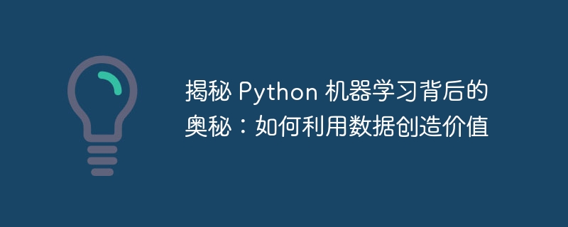 揭秘 Python 机器学习背后的奥秘:如何利用数据创造价值