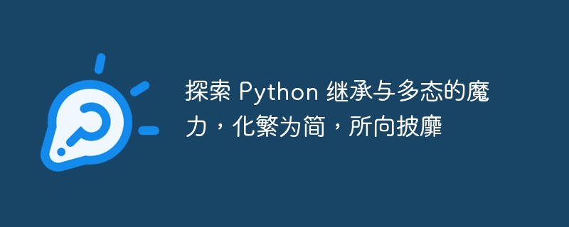 探索 Python 继承与多态的魔力,化繁为简,所向披靡
