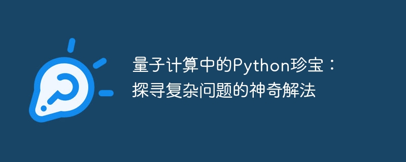 量子计算中的Python珍宝:探寻复杂问题的神奇解法