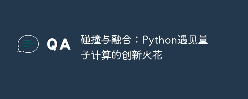 碰撞与融合:Python遇见量子计算的创新火花