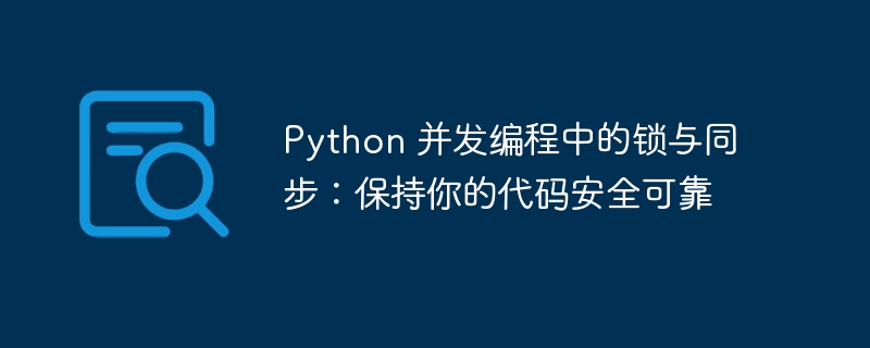 Python 并发编程中的锁与同步:保持你的代码安全可靠