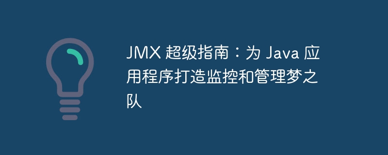 JMX 超级指南:为 Java 应用程序打造监控和管理梦之队
