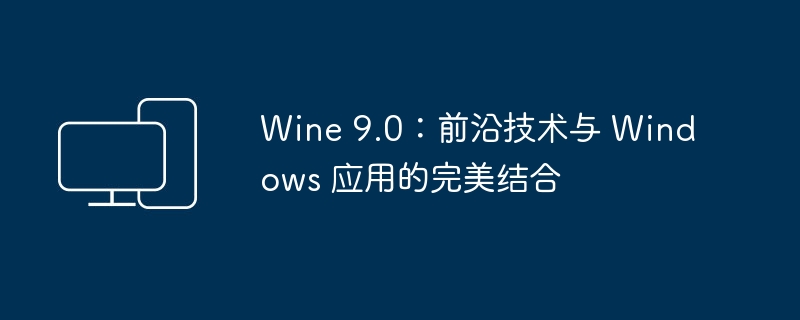 Wine 9.0:前沿技术与 Windows 应用的完美结合