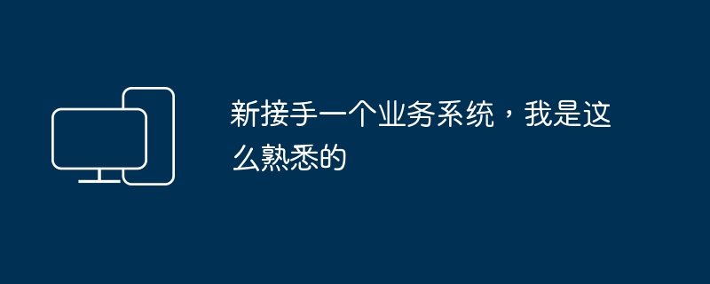 新接手一个业务系统,我是这么熟悉的