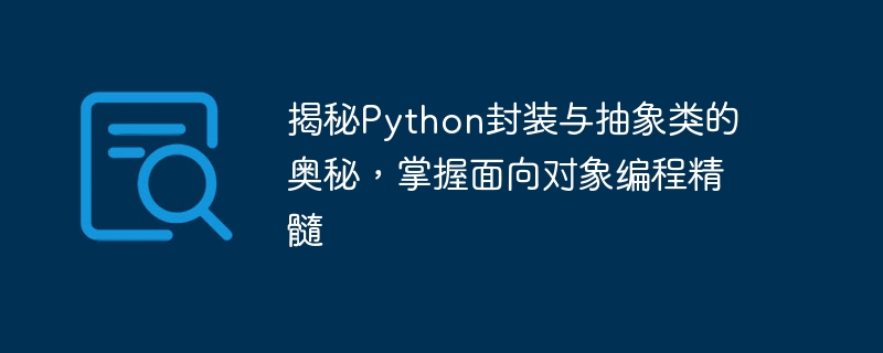 揭秘Python封装与抽象类的奥秘,掌握面向对象编程精髓