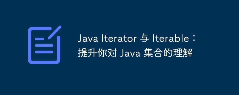 Java Iterator 与 Iterable:提升你对 Java 集合的理解