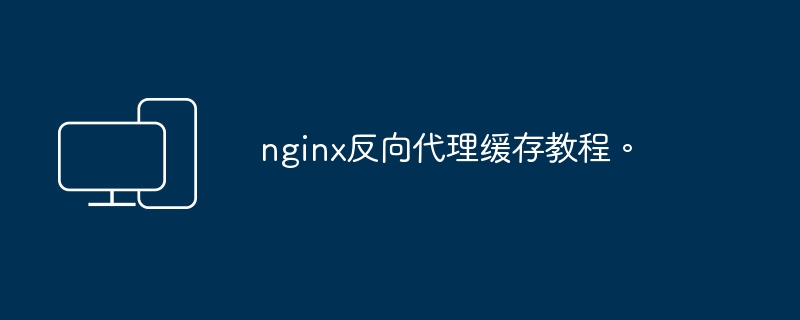 学习如何配置NGINX的反向代理缓存