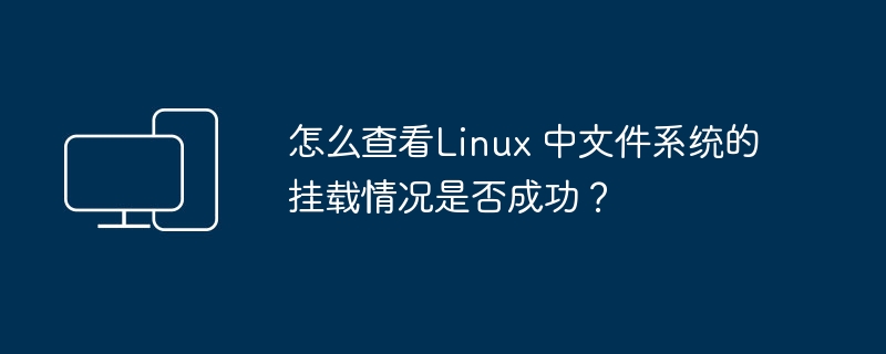 怎么查看Linux 中文件系统的挂载情况是否成功?