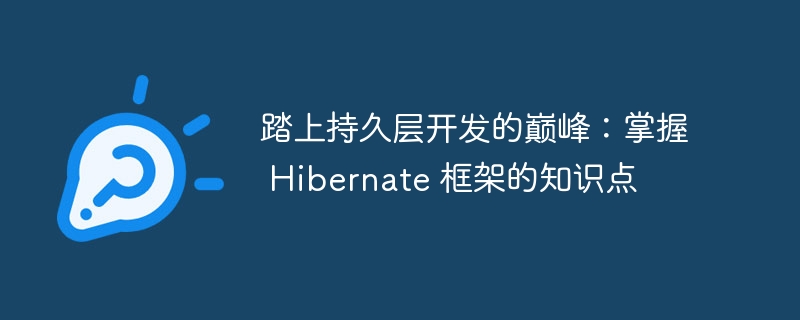 踏上持久层开发的巅峰:掌握 Hibernate 框架的知识点