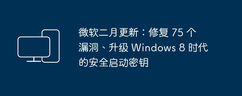 微软最新更新：修复 75 个漏洞，强化 Windows 8 时代的安全启动密钥