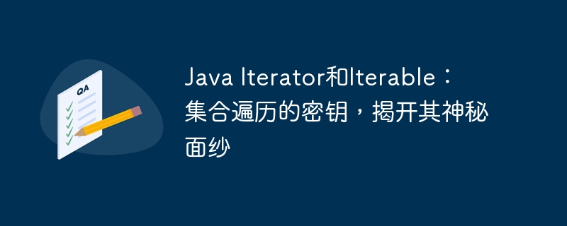 Java Iterator和Iterable:集合遍历的密钥,揭开其神秘面纱