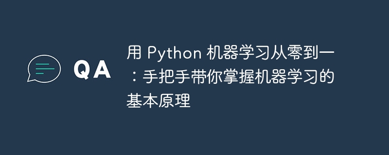 用 Python 机器学习从零到一:手把手带你掌握机器学习的基本原理