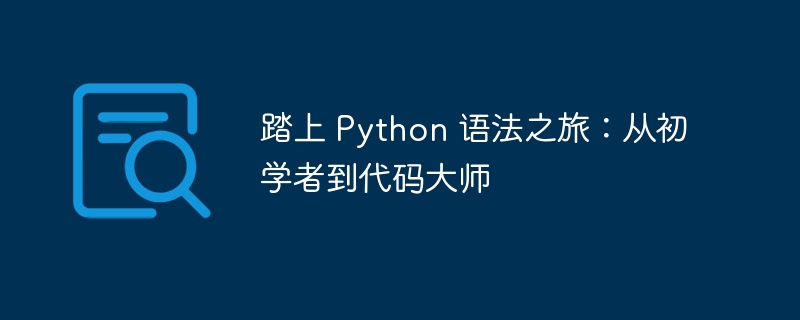 踏上 Python 语法之旅:从初学者到代码大师