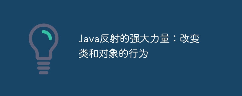 Java反射的强大力量:改变类和对象的行为