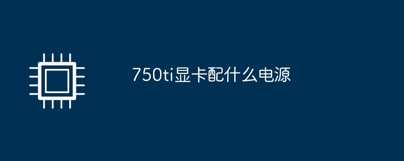 750ti显卡配什么电源