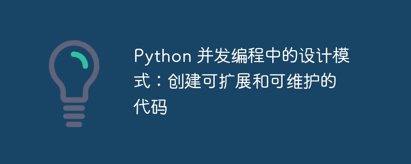 Python 并发编程中的设计模式:创建可扩展和可维护的代码