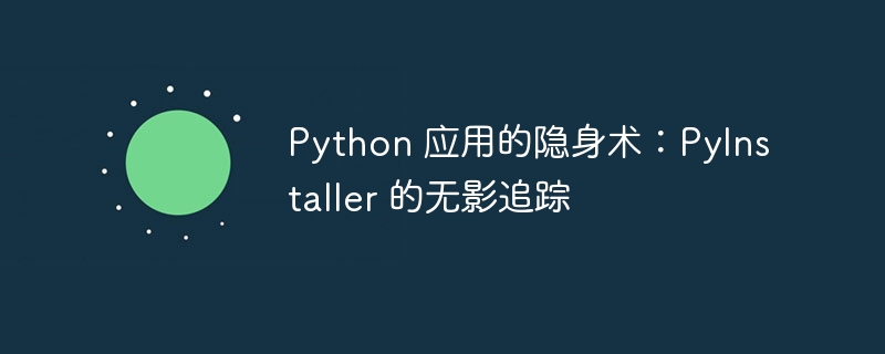 Python 应用的隐身术:PyInstaller 的无影追踪