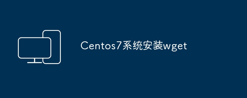 Centos7系统如何安装wget