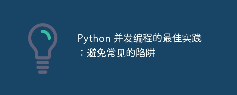 Python 并发编程的最佳实践:避免常见的陷阱