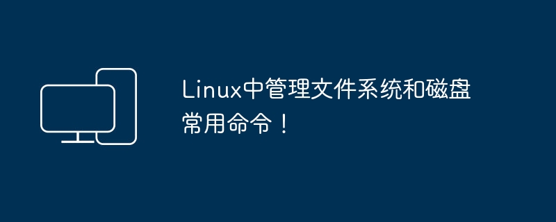 Linux中管理文件系统和磁盘常用命令!