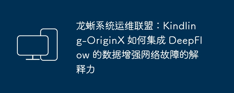 龙蜥系统运维联盟: 探究Kindling-OriginX如何整合DeepFlow的数据增强网络故障排除技术