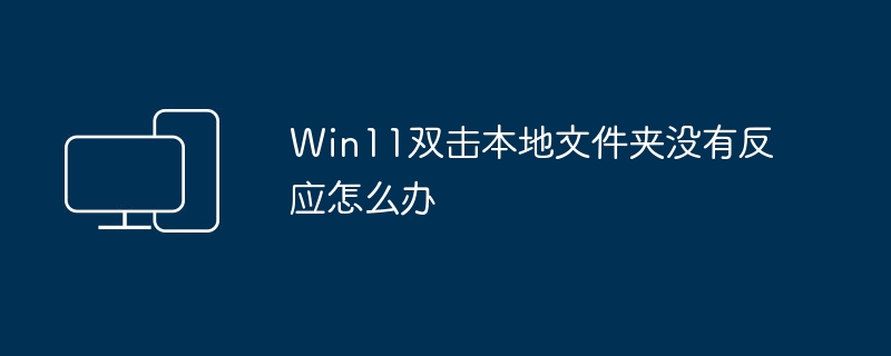 Win11无法打开本地文件夹应该怎么办