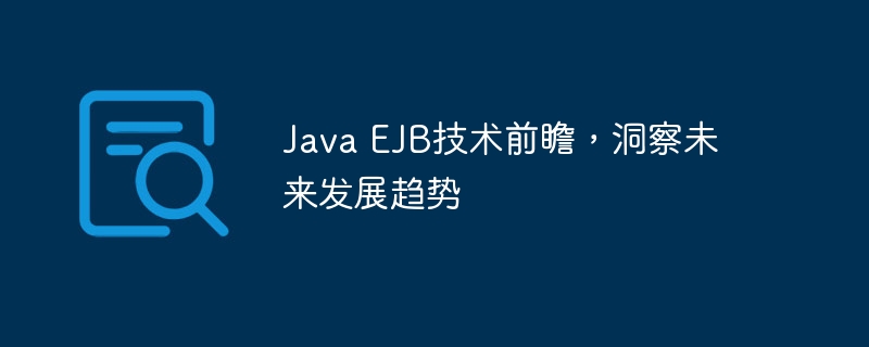 Java EJB技术前瞻,洞察未来发展趋势