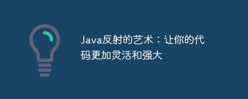 Java反射的艺术:让你的代码更加灵活和强大