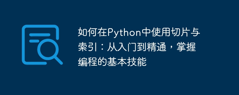 如何在Python中使用切片与索引:从入门到精通,掌握编程的基本技能
