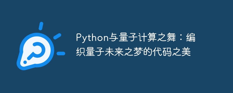 Python与量子计算之舞:编织量子未来之梦的代码之美