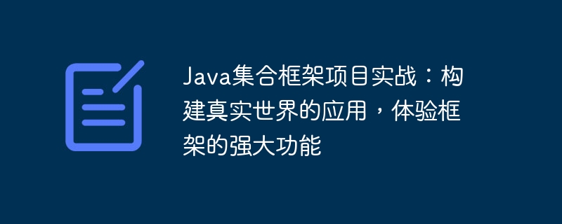Java集合框架项目实战:构建真实世界的应用,体验框架的强大功能