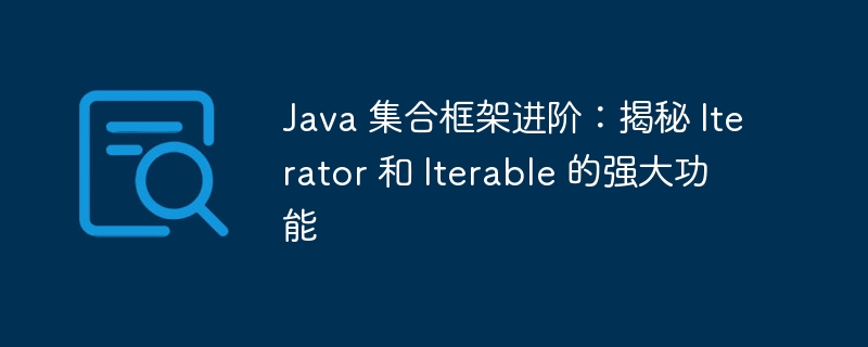 Java 集合框架进阶:揭秘 Iterator 和 Iterable 的强大功能