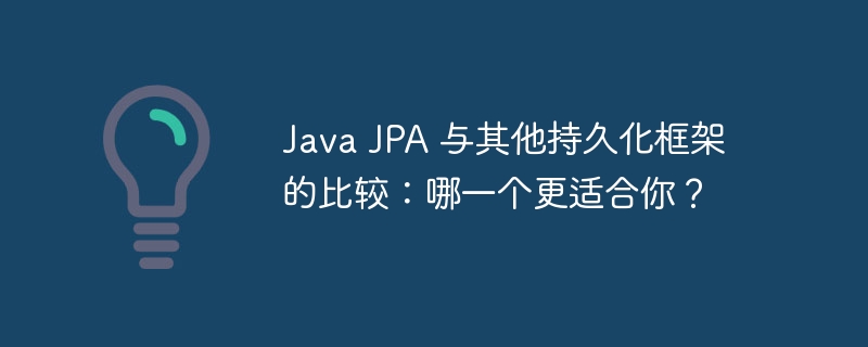 Java JPA 与其他持久化框架的比较:哪一个更适合你?