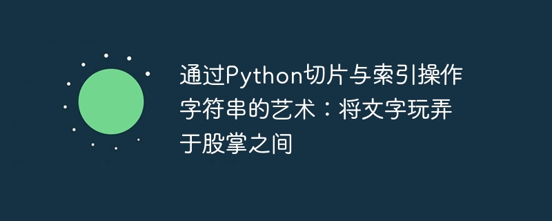 通过Python切片与索引操作字符串的艺术:将文字玩弄于股掌之间